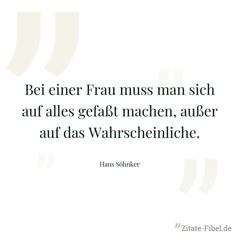Bei einer Frau muss man sich auf alles gefaßt machen, außer auf das Wahrscheinliche. - Hans Söhnker