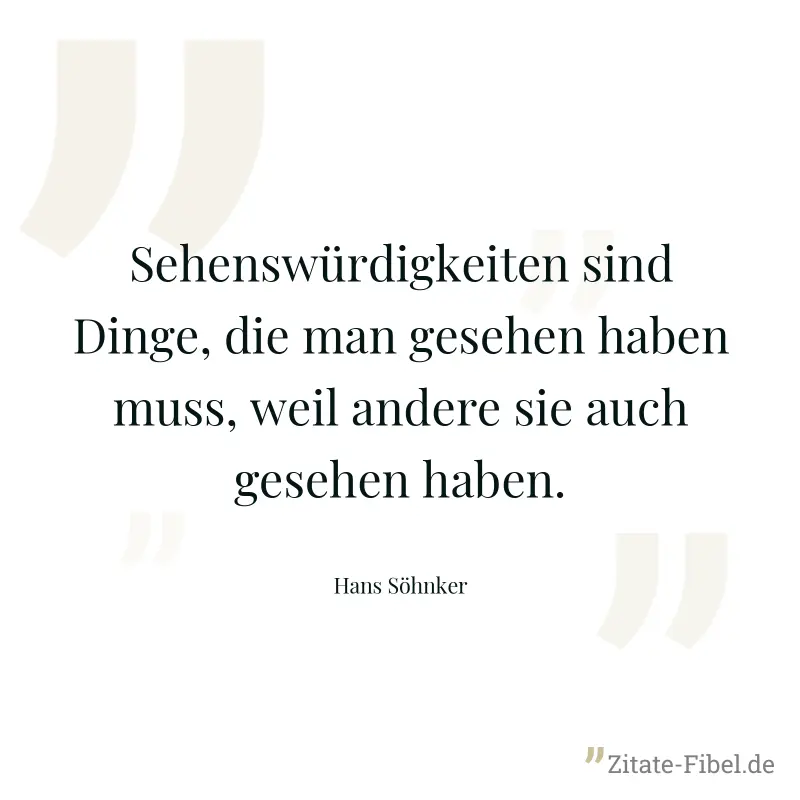 Sehenswürdigkeiten sind Dinge, die man gesehen haben muss, weil andere sie auch gesehen haben. - Hans Söhnker
