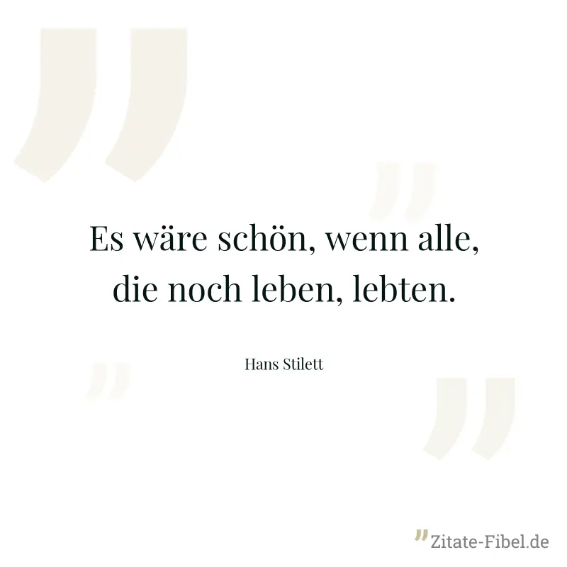 Es wäre schön, wenn alle, die noch leben, lebten. - Hans Stilett