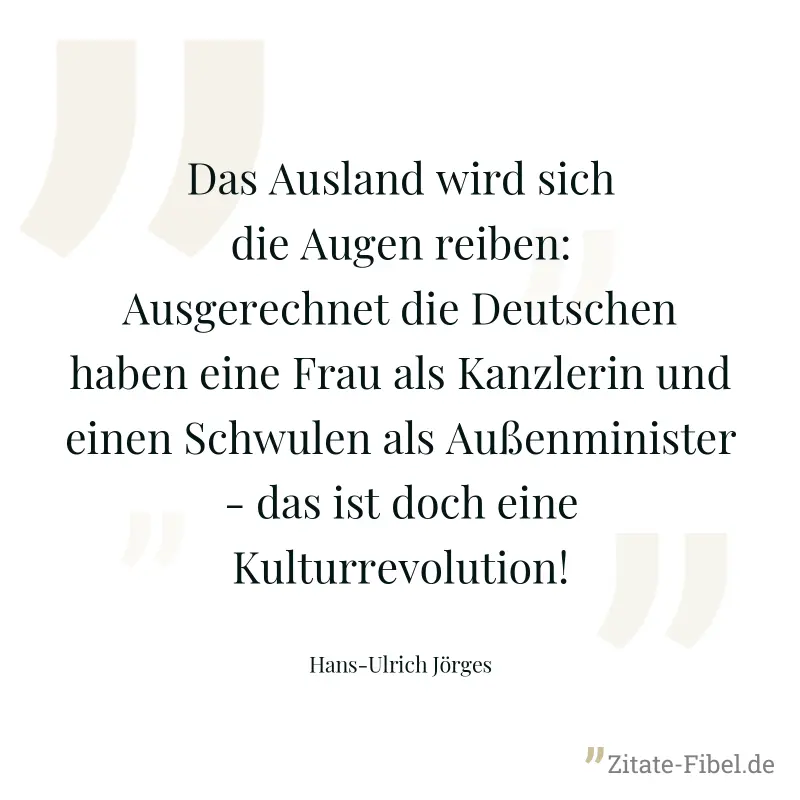 Das Ausland wird sich die Augen reiben: Ausgerechnet die Deutschen haben eine Frau als Kanzlerin und einen Schwulen als Außenminister - das ist doch eine Kulturrevolution! - Hans-Ulrich Jörges