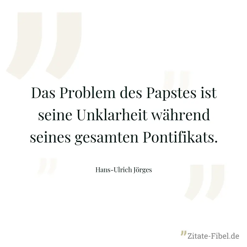 Das Problem des Papstes ist seine Unklarheit während seines gesamten Pontifikats. - Hans-Ulrich Jörges