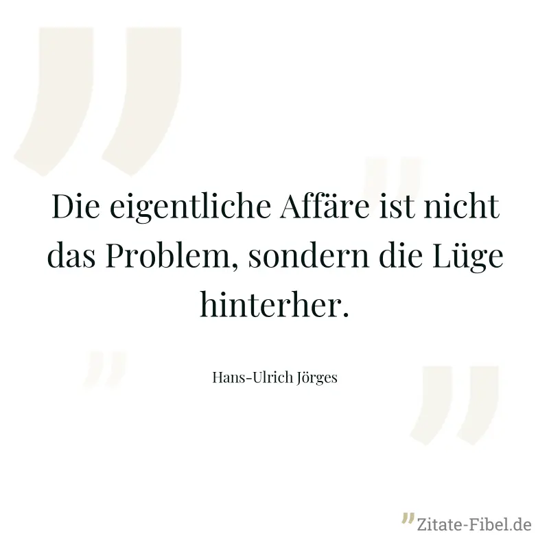Die eigentliche Affäre ist nicht das Problem, sondern die Lüge hinterher. - Hans-Ulrich Jörges