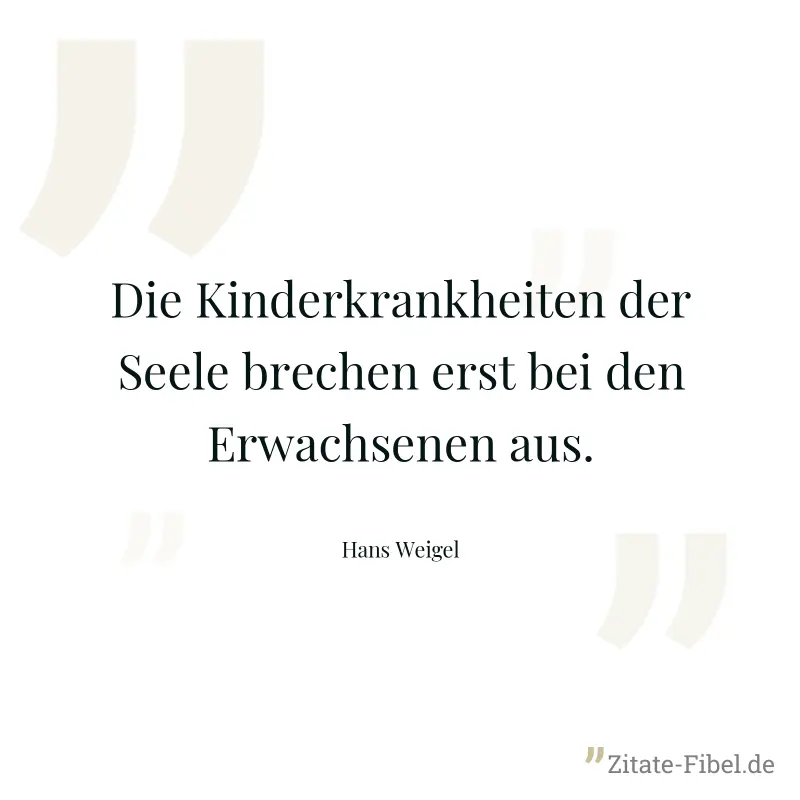 Die Kinderkrankheiten der Seele brechen erst bei den Erwachsenen aus. - Hans Weigel