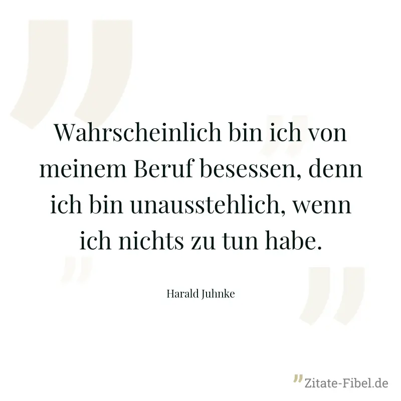 Wahrscheinlich bin ich von meinem Beruf besessen, denn ich bin unausstehlich, wenn ich nichts zu tun habe. - Harald Juhnke