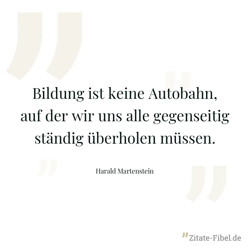 Bildung ist keine Autobahn, auf der wir uns alle gegenseitig ständig überholen müssen. - Harald Martenstein