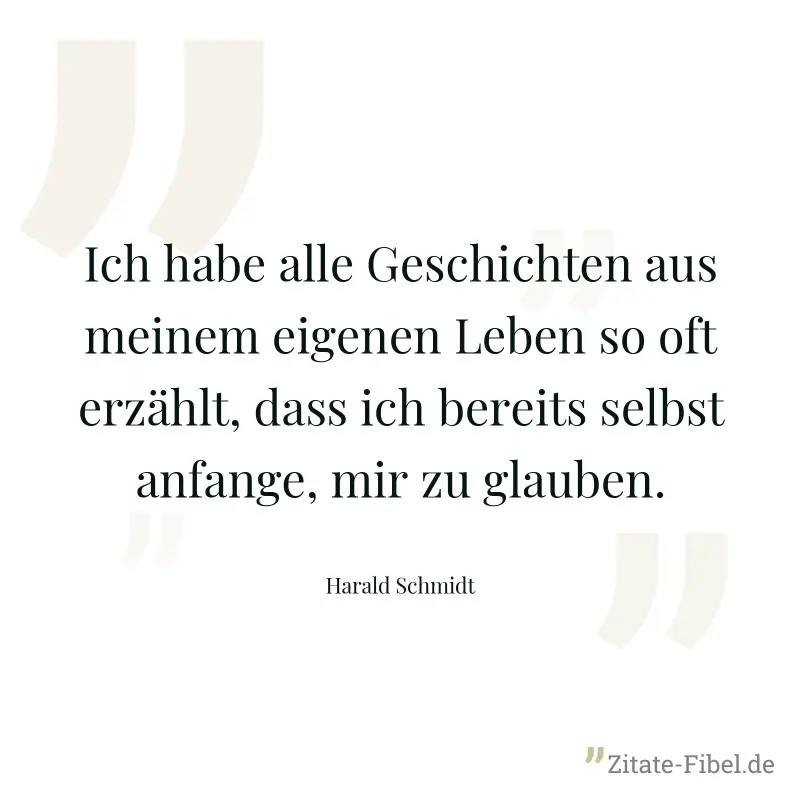 Ich habe alle Geschichten aus meinem eigenen Leben so oft erzählt, dass ich bereits selbst anfange, mir zu glauben. - Harald Schmidt