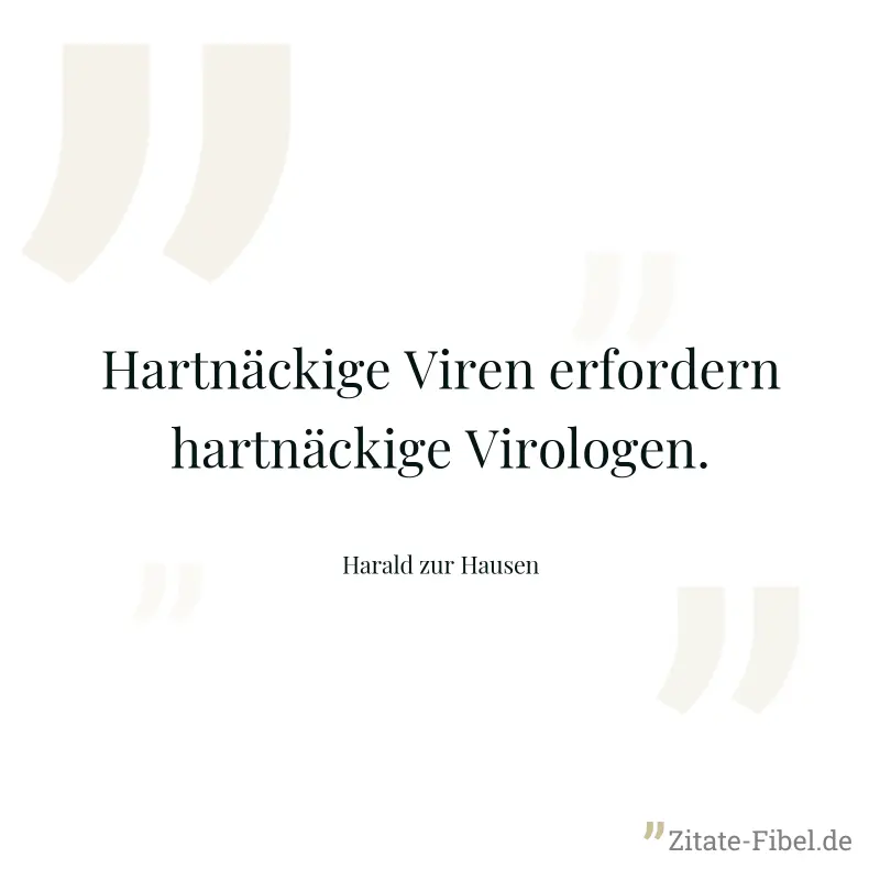 Hartnäckige Viren erfordern hartnäckige Virologen. - Harald zur Hausen