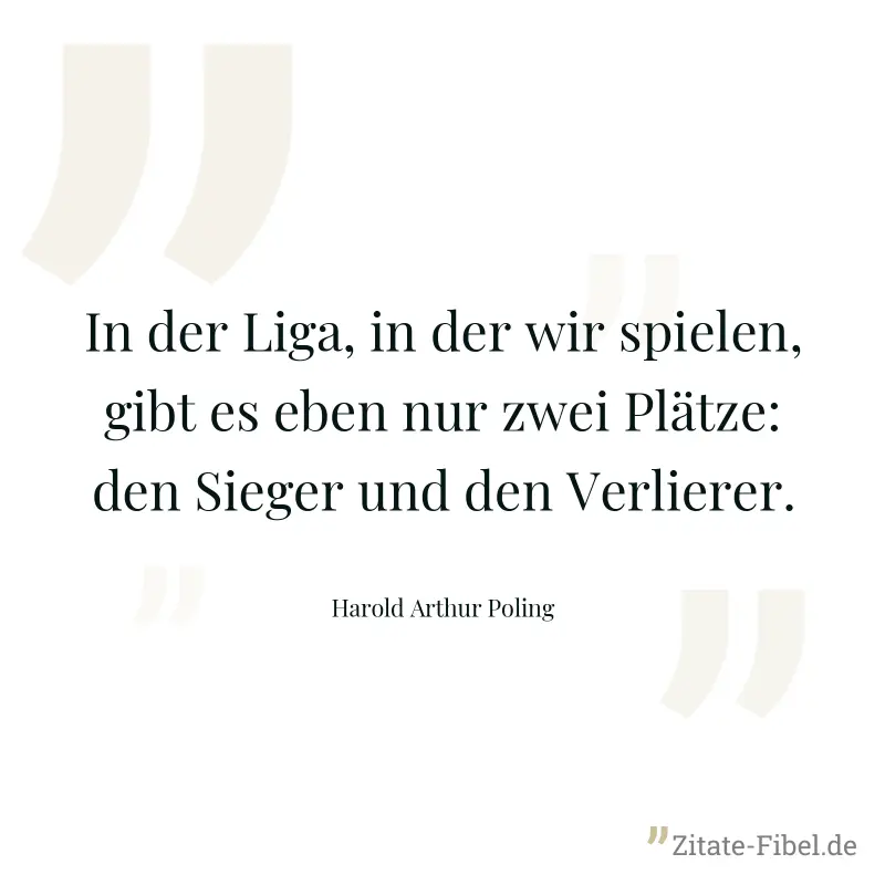 In der Liga, in der wir spielen, gibt es eben nur zwei Plätze: den Sieger und den Verlierer. - Harold Arthur Poling
