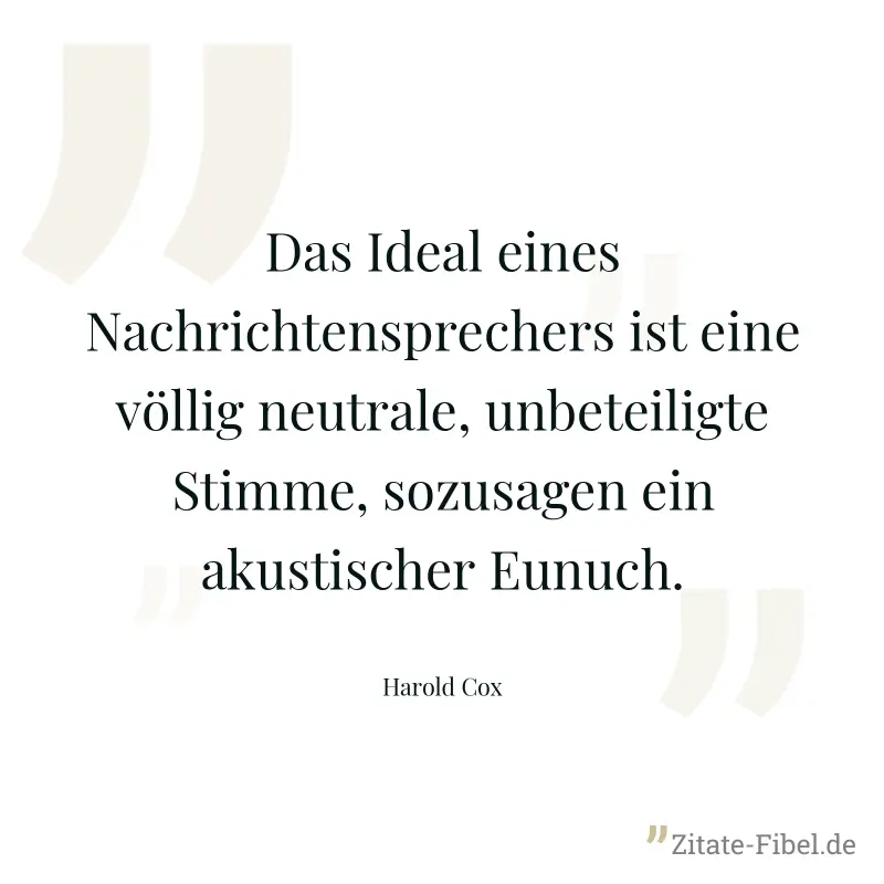 Das Ideal eines Nachrichtensprechers ist eine völlig neutrale, unbeteiligte Stimme, sozusagen ein akustischer Eunuch. - Harold Cox