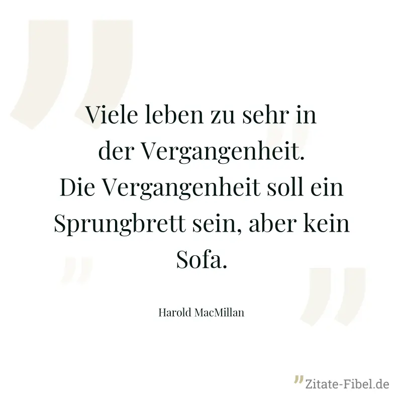 Viele leben zu sehr in der Vergangenheit. Die Vergangenheit soll ein Sprungbrett sein, aber kein Sofa. - Harold MacMillan