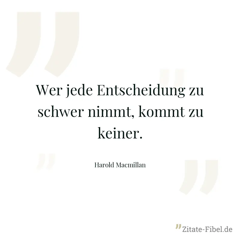 Wer jede Entscheidung zu schwer nimmt, kommt zu keiner. - Harold Macmillan
