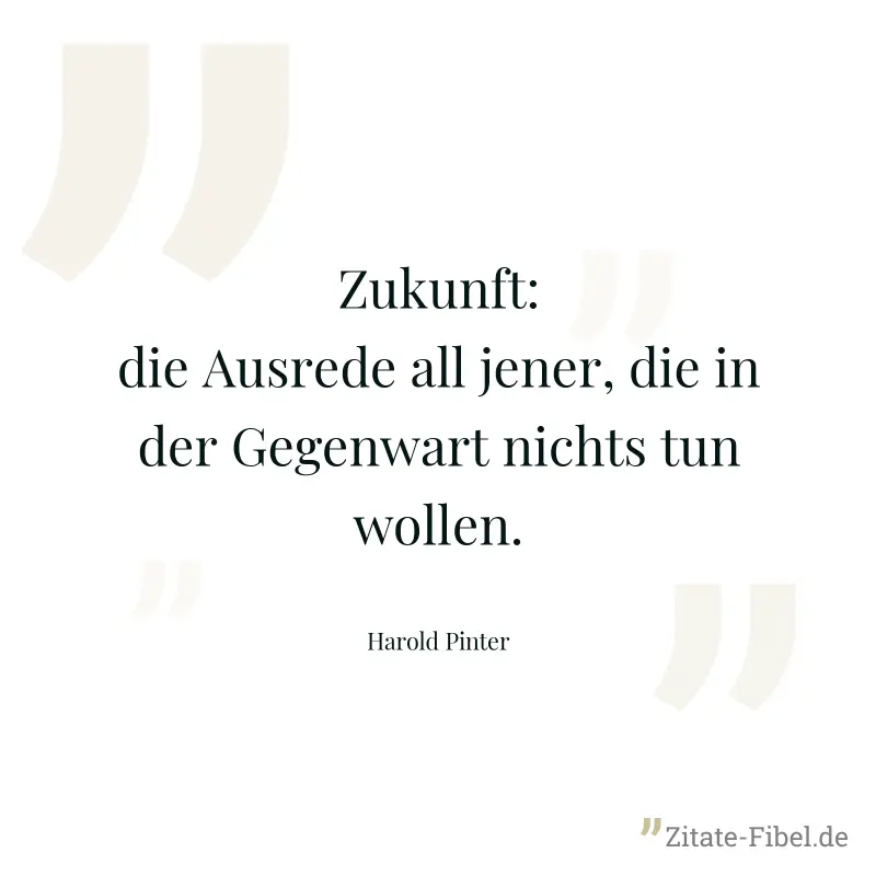 Zukunft: die Ausrede all jener, die in der Gegenwart nichts tun wollen. - Harold Pinter