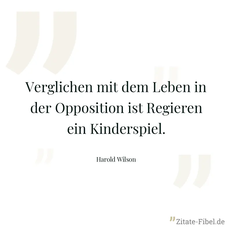 Verglichen mit dem Leben in der Opposition ist Regieren ein Kinderspiel. - Harold Wilson