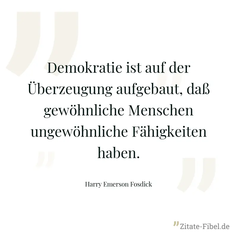 Demokratie ist auf der Überzeugung aufgebaut, daß gewöhnliche Menschen ungewöhnliche Fähigkeiten haben. - Harry Emerson Fosdick
