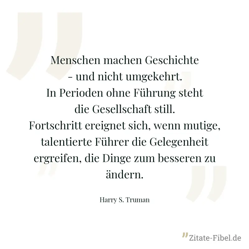 Menschen machen Geschichte - und nicht umgekehrt. In Perioden ohne Führung steht die Gesellschaft still. Fortschritt ereignet sich, wenn mutige, talentierte Führer die Gelegenheit ergreifen, die Dinge - Harry S. Truman