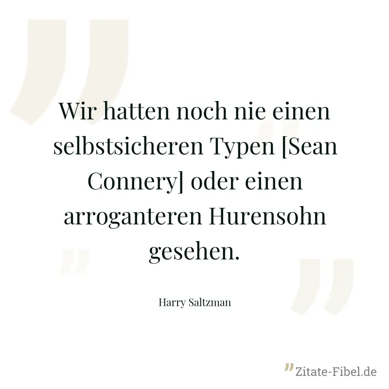 Wir hatten noch nie einen selbstsicheren Typen [Sean Connery] oder einen arroganteren Hurensohn gesehen. - Harry Saltzman