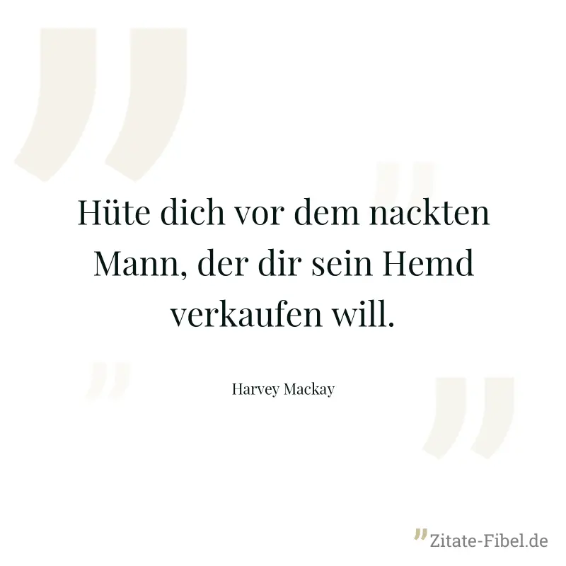 Hüte dich vor dem nackten Mann, der dir sein Hemd verkaufen will. - Harvey Mackay