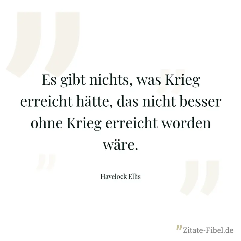 Es gibt nichts, was Krieg erreicht hätte, das nicht besser ohne Krieg erreicht worden wäre. - Havelock Ellis