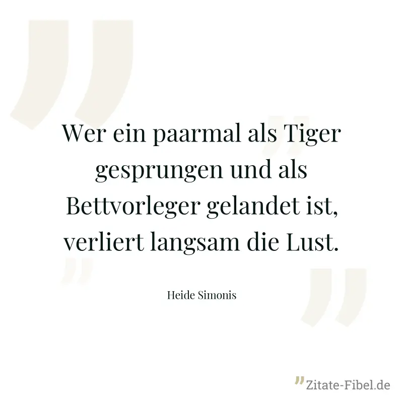 Wer ein paarmal als Tiger gesprungen und als Bettvorleger gelandet ist, verliert langsam die Lust. - Heide Simonis