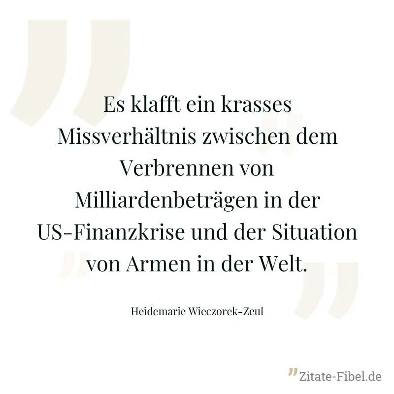 Es klafft ein krasses Missverhältnis zwischen dem Verbrennen von Milliardenbeträgen in der US-Finanzkrise und der Situation von Armen in der Welt. - Heidemarie Wieczorek-Zeul