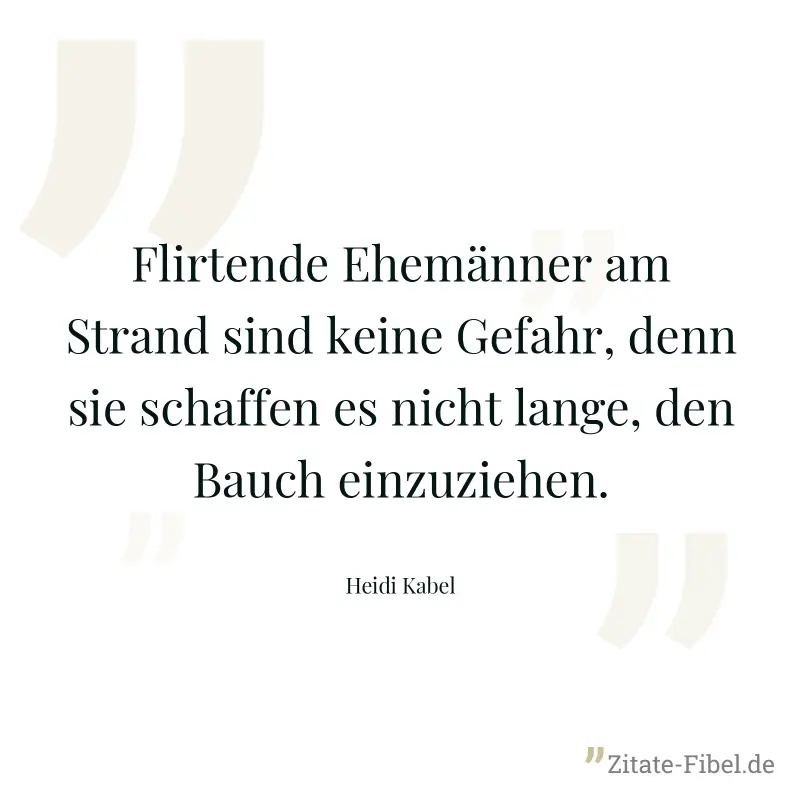 Flirtende Ehemänner am Strand sind keine Gefahr, denn sie schaffen es nicht lange, den Bauch einzuziehen. - Heidi Kabel