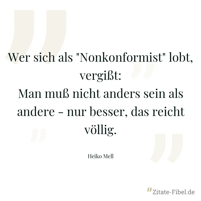 Wer sich als "Nonkonformist" lobt, vergißt: Man muß nicht anders sein als andere - nur besser, das reicht völlig. - Heiko Mell