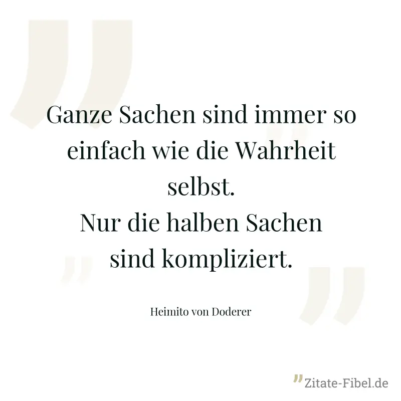 Ganze Sachen sind immer so einfach wie die Wahrheit selbst. Nur die halben Sachen sind kompliziert. - Heimito von Doderer