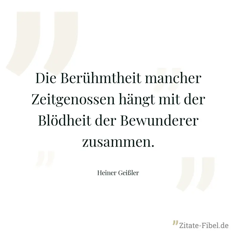 Die Berühmtheit mancher Zeitgenossen hängt mit der Blödheit der Bewunderer zusammen. - Heiner Geißler