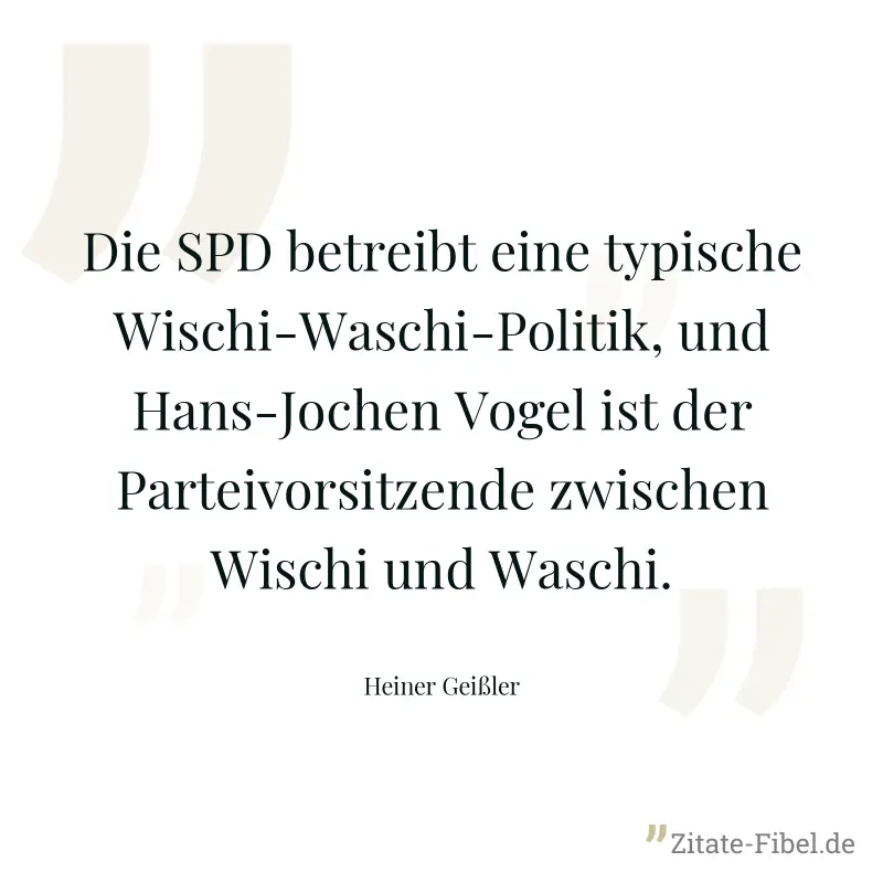 Die SPD betreibt eine typische Wischi-Waschi-Politik, und Hans-Jochen Vogel ist der Parteivorsitzende zwischen Wischi und Waschi. - Heiner Geißler