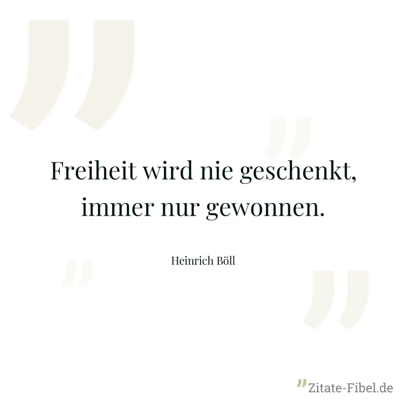 Freiheit wird nie geschenkt, immer nur gewonnen. - Heinrich Böll