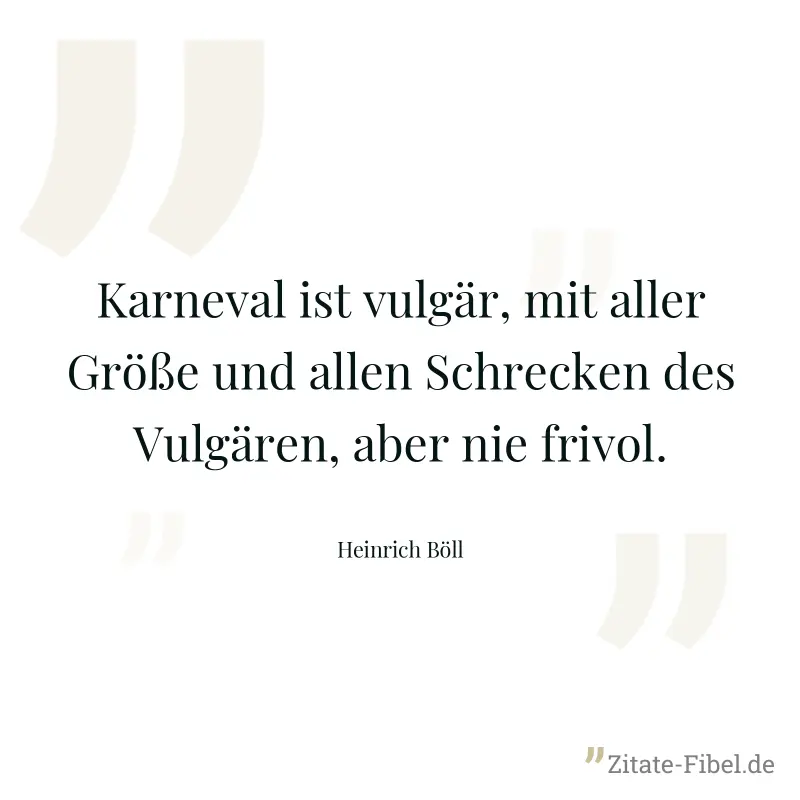 Karneval ist vulgär, mit aller Größe und allen Schrecken des Vulgären, aber nie frivol. - Heinrich Böll