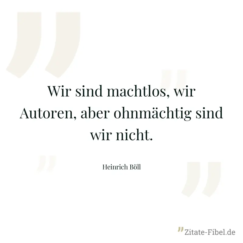 Wir sind machtlos, wir Autoren, aber ohnmächtig sind wir nicht. - Heinrich Böll