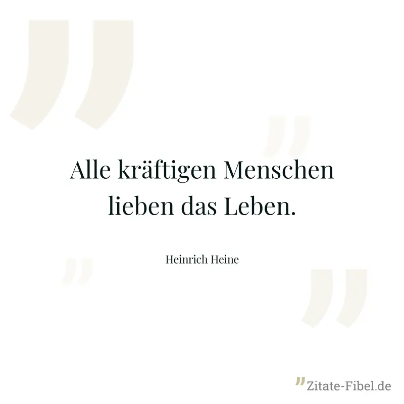 Alle kräftigen Menschen lieben das Leben. - Heinrich Heine