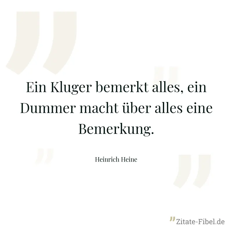 Ein Kluger bemerkt alles, ein Dummer macht über alles eine Bemerkung. - Heinrich Heine