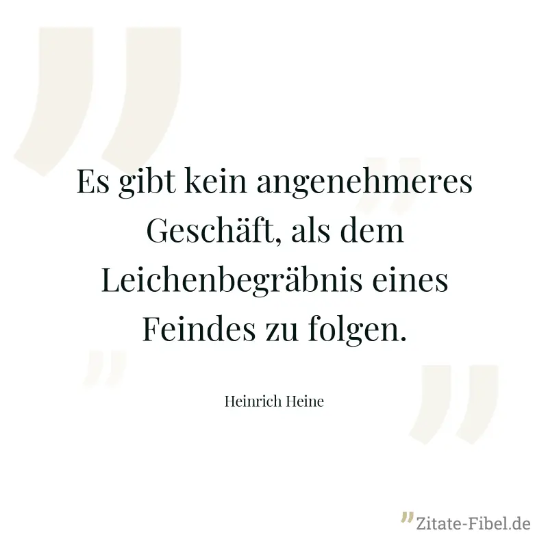 Es gibt kein angenehmeres Geschäft, als dem Leichenbegräbnis eines Feindes zu folgen. - Heinrich Heine