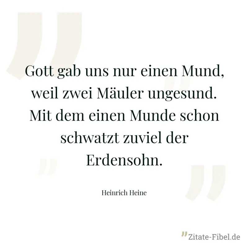 Gott gab uns nur einen Mund, weil zwei Mäuler ungesund. Mit dem einen Munde schon schwatzt zuviel der Erdensohn. - Heinrich Heine