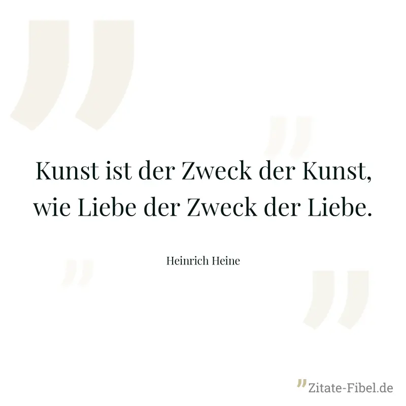 Kunst ist der Zweck der Kunst, wie Liebe der Zweck der Liebe. - Heinrich Heine