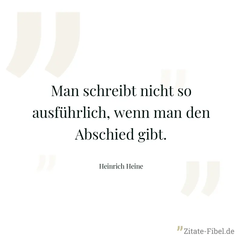 Man schreibt nicht so ausführlich, wenn man den Abschied gibt. - Heinrich Heine