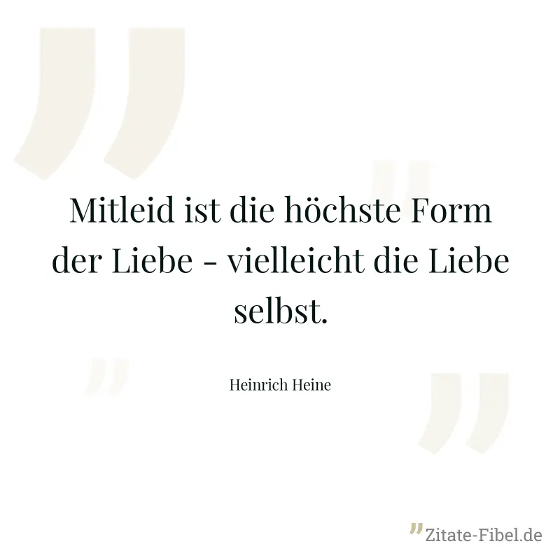 Mitleid ist die höchste Form der Liebe - vielleicht die Liebe selbst. - Heinrich Heine