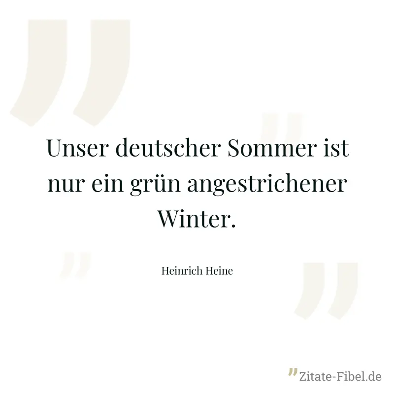 Unser deutscher Sommer ist nur ein grün angestrichener Winter. - Heinrich Heine