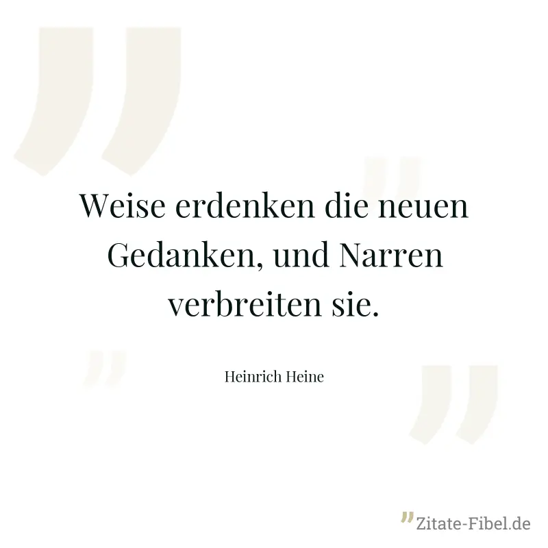 Weise erdenken die neuen Gedanken, und Narren verbreiten sie. - Heinrich Heine