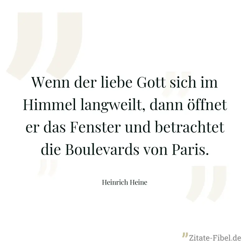 Wenn der liebe Gott sich im Himmel langweilt, dann öffnet er das Fenster und betrachtet die Boulevards von Paris. - Heinrich Heine