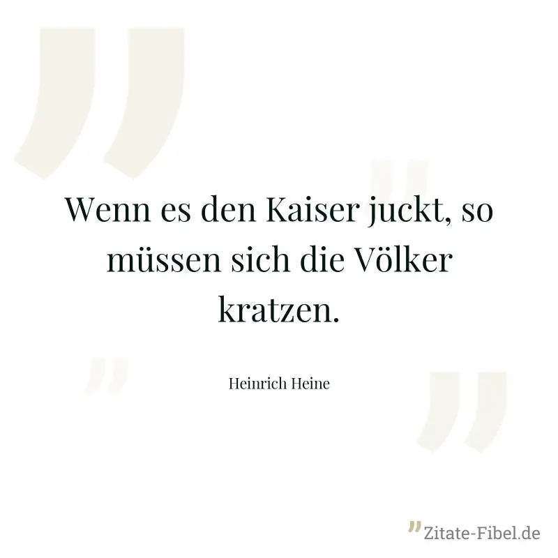 Wenn es den Kaiser juckt, so müssen sich die Völker kratzen. - Heinrich Heine