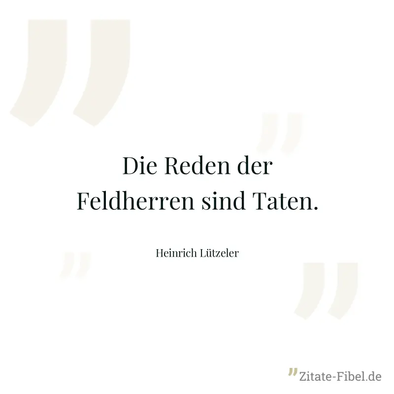 Die Reden der Feldherren sind Taten. - Heinrich Lützeler