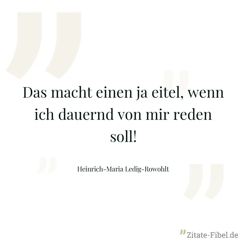 Das macht einen ja eitel, wenn ich dauernd von mir reden soll! - Heinrich-Maria Ledig-Rowohlt