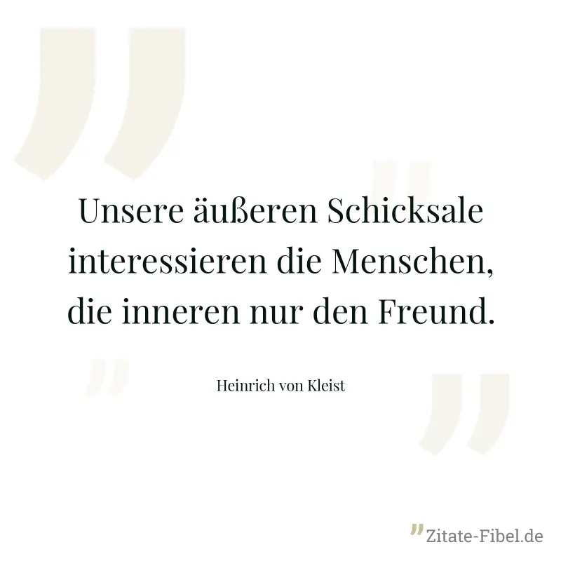 Unsere äußeren Schicksale interessieren die Menschen, die inneren nur den Freund. - Heinrich von Kleist