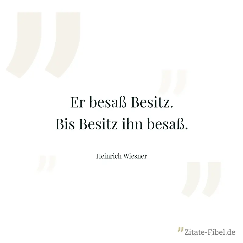 Er besaß Besitz. Bis Besitz ihn besaß. - Heinrich Wiesner