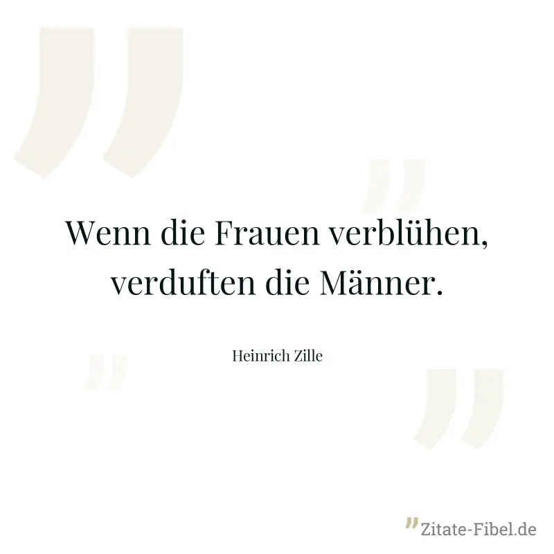 Wenn die Frauen verblühen, verduften die Männer. - Heinrich Zille