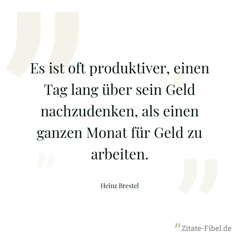 Es ist oft produktiver, einen Tag lang über sein Geld nachzudenken, als einen ganzen Monat für Geld zu arbeiten. - Heinz Brestel