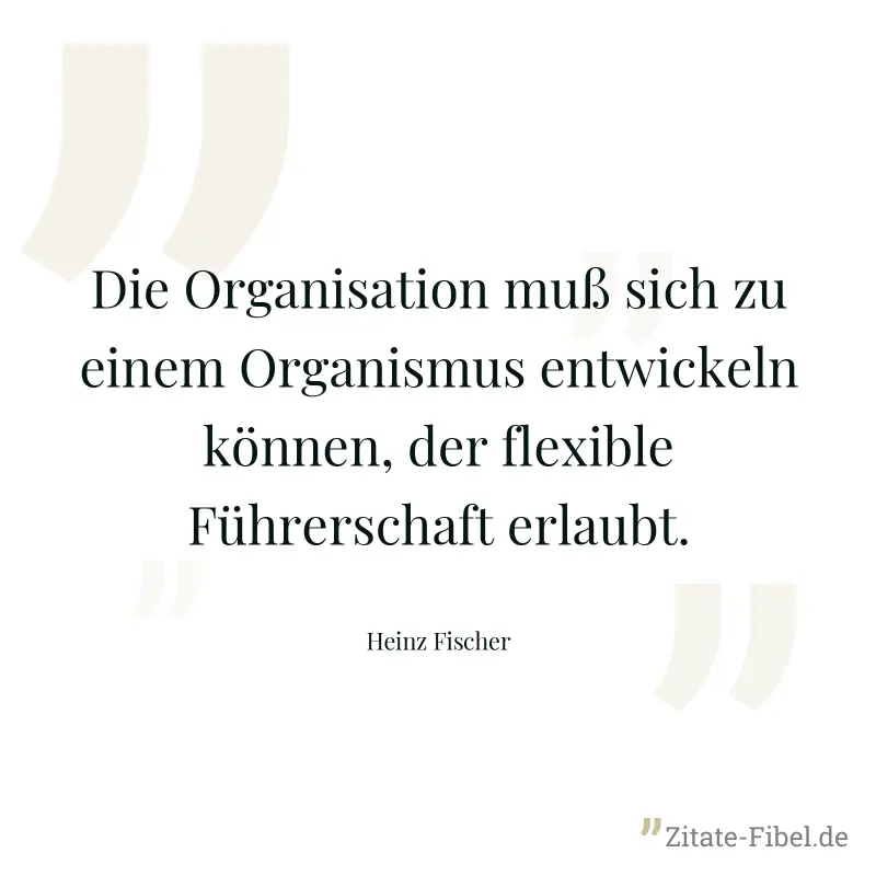 Die Organisation muß sich zu einem Organismus entwickeln können, der flexible Führerschaft erlaubt. - Heinz Fischer
